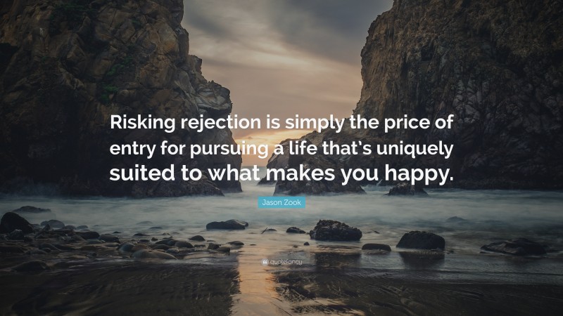 Jason Zook Quote: “Risking rejection is simply the price of entry for pursuing a life that’s uniquely suited to what makes you happy.”