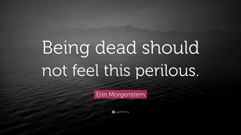 Erin Morgenstern Quote: “Being dead should not feel this perilous.”