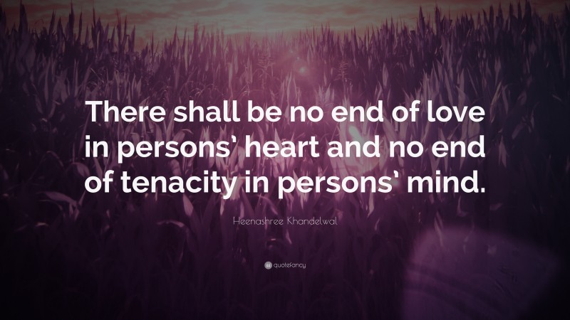 Heenashree Khandelwal Quote: “There shall be no end of love in persons’ heart and no end of tenacity in persons’ mind.”