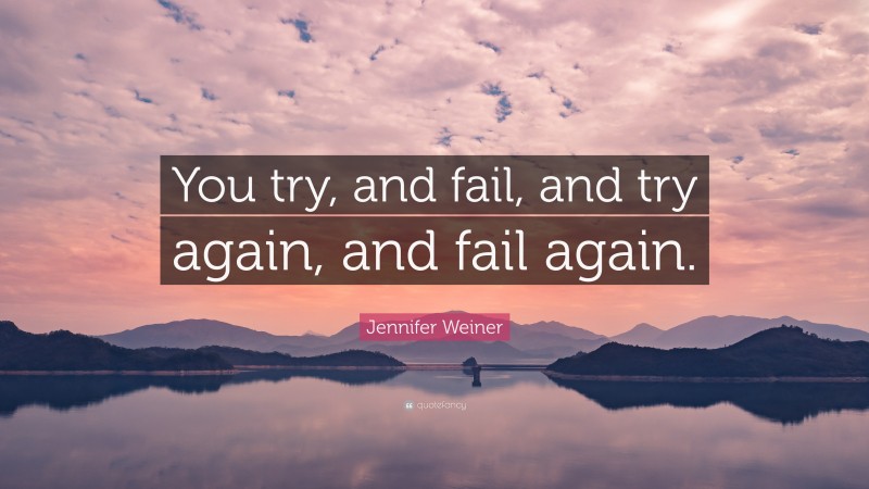 Jennifer Weiner Quote: “You try, and fail, and try again, and fail again.”