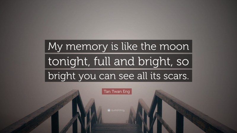Tan Twan Eng Quote: “My memory is like the moon tonight, full and bright, so bright you can see all its scars.”