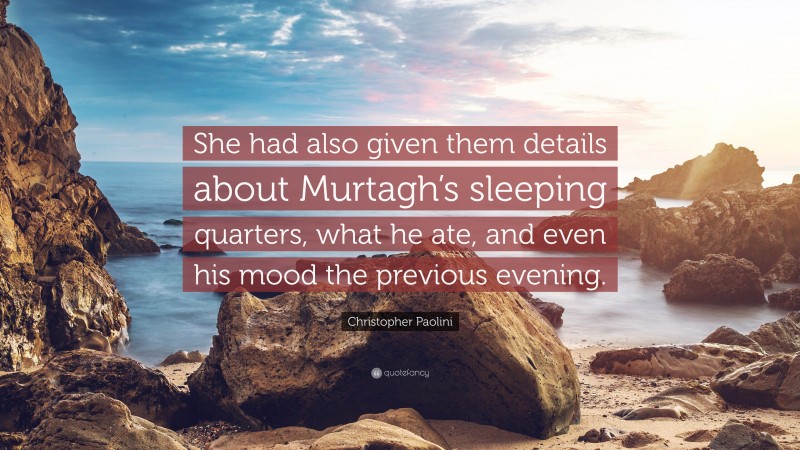 Christopher Paolini Quote: “She had also given them details about Murtagh’s sleeping quarters, what he ate, and even his mood the previous evening.”