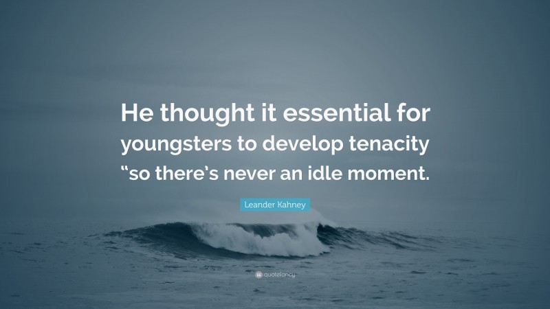 Leander Kahney Quote: “He thought it essential for youngsters to develop tenacity “so there’s never an idle moment.”