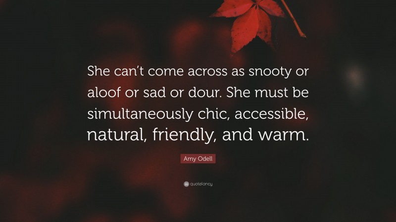 Amy Odell Quote: “She can’t come across as snooty or aloof or sad or dour. She must be simultaneously chic, accessible, natural, friendly, and warm.”