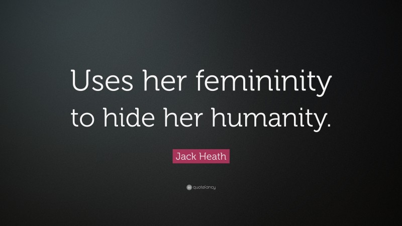 Jack Heath Quote: “Uses her femininity to hide her humanity.”