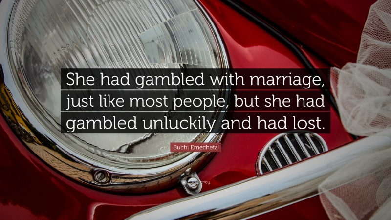 Buchi Emecheta Quote: “She had gambled with marriage, just like most people, but she had gambled unluckily and had lost.”