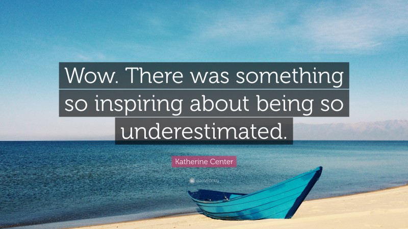 Katherine Center Quote: “Wow. There was something so inspiring about being so underestimated.”