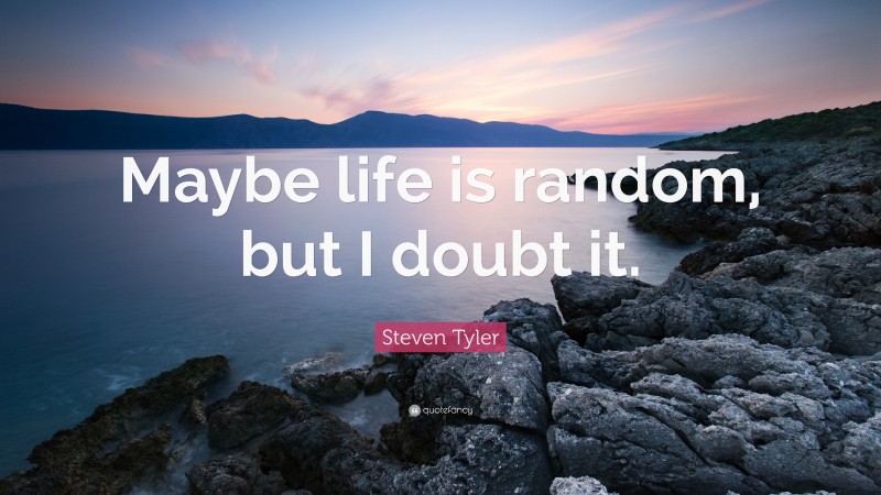 Steven Tyler Quote: “Maybe life is random, but I doubt it.”