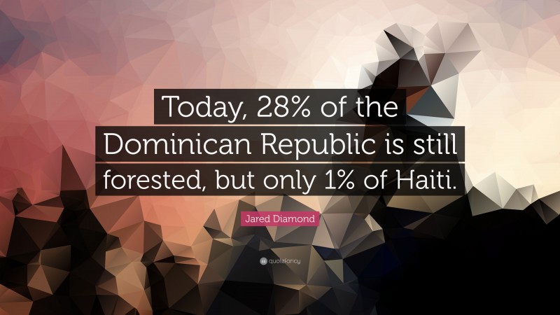 Jared Diamond Quote: “Today, 28% of the Dominican Republic is still forested, but only 1% of Haiti.”