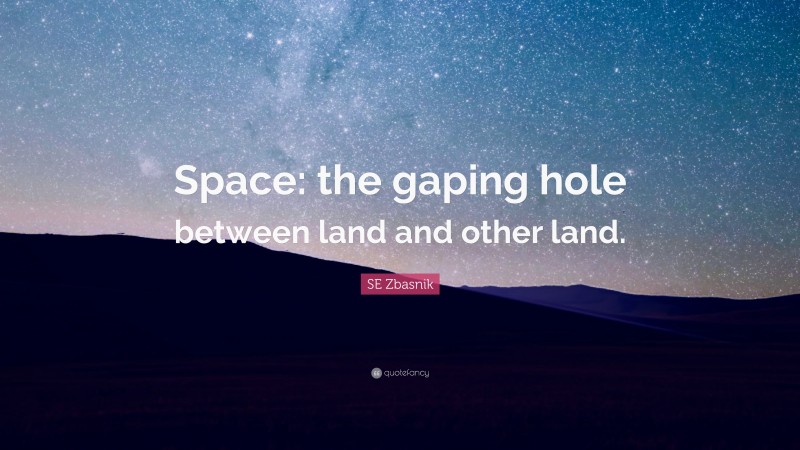 SE Zbasnik Quote: “Space: the gaping hole between land and other land.”