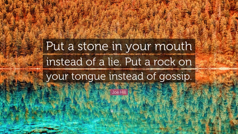 Joe Hill Quote: “Put a stone in your mouth instead of a lie. Put a rock on your tongue instead of gossip.”