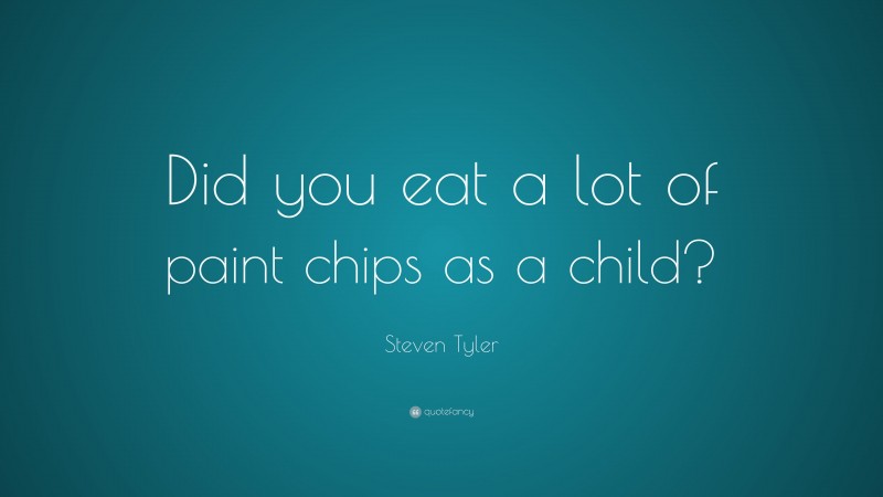 Steven Tyler Quote: “Did you eat a lot of paint chips as a child?”