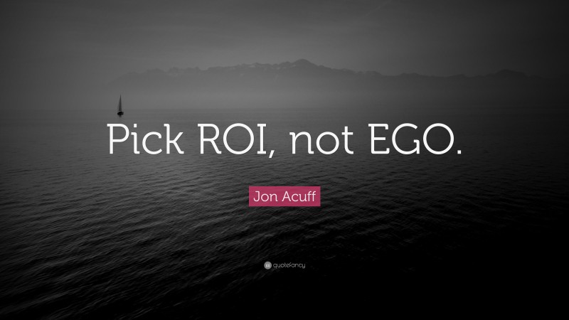 Jon Acuff Quote: “Pick ROI, not EGO.”