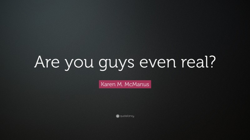 Karen M. McManus Quote: “Are you guys even real?”