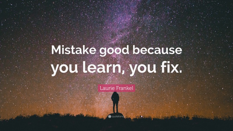Laurie Frankel Quote: “Mistake good because you learn, you fix.”