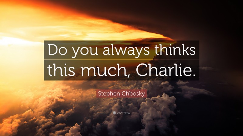 Stephen Chbosky Quote: “Do you always thinks this much, Charlie.”