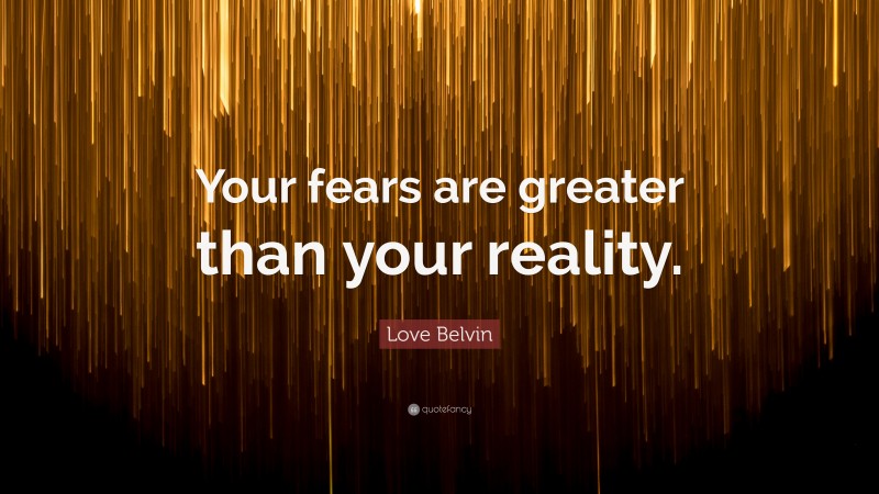 Love Belvin Quote: “Your fears are greater than your reality.”