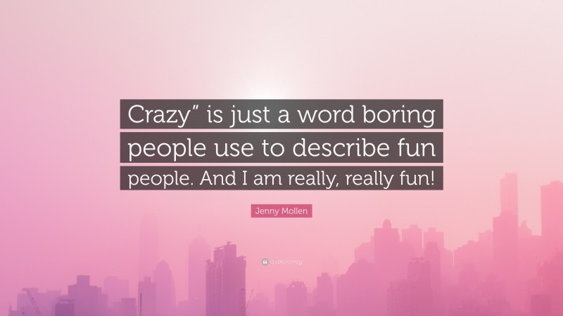 Jenny Mollen Quote: “Crazy” is just a word boring people use to describe fun people. And I am really, really fun!”