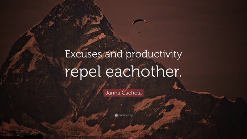 Janna Cachola Quote: “Excuses and productivity repel eachother.”