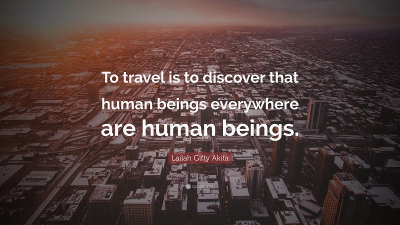 Lailah Gifty Akita Quote: “To travel is to discover that human beings everywhere are human beings.”