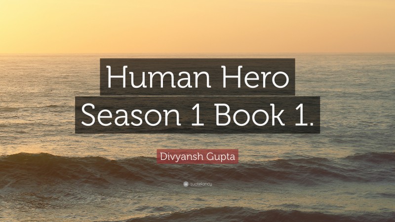 Divyansh Gupta Quote: “Human Hero Season 1 Book 1.”