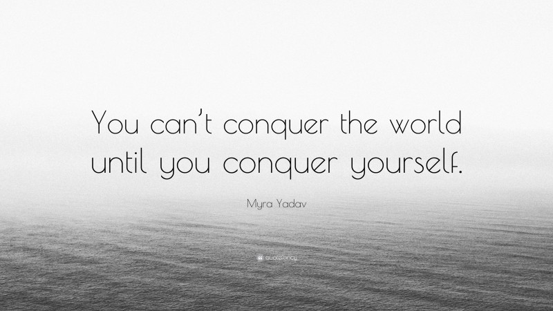 Myra Yadav Quote: “You can’t conquer the world until you conquer yourself.”