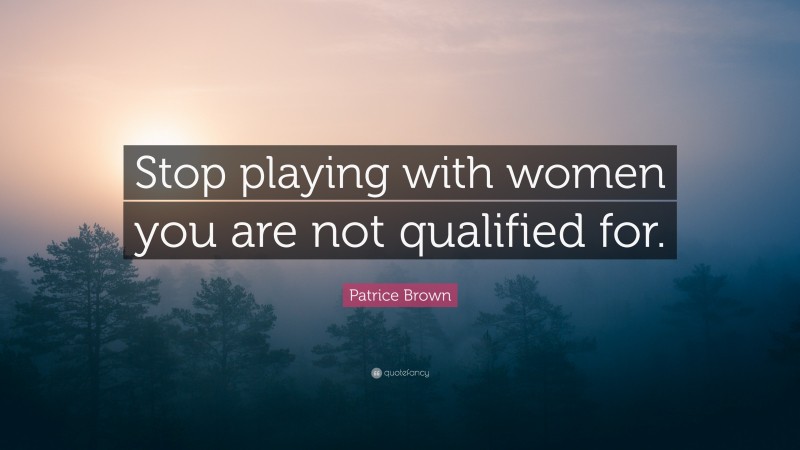 Patrice Brown Quote: “Stop playing with women you are not qualified for.”