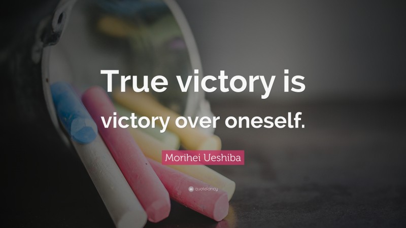 Morihei Ueshiba Quote: “True victory is victory over oneself.”