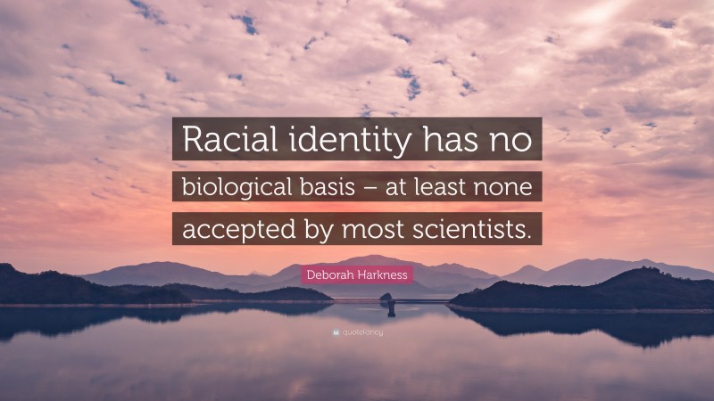 Deborah Harkness Quote: “Racial identity has no biological basis – at least none accepted by most scientists.”