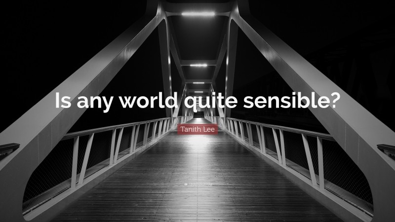 Tanith Lee Quote: “Is any world quite sensible?”