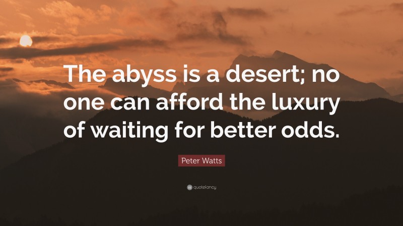 Peter Watts Quote: “The abyss is a desert; no one can afford the luxury of waiting for better odds.”