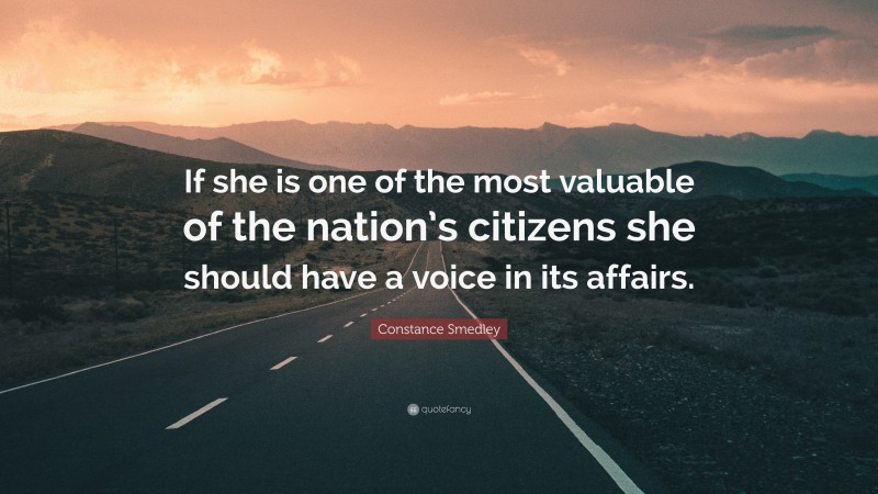 Constance Smedley Quote: “If she is one of the most valuable of the nation’s citizens she should have a voice in its affairs.”