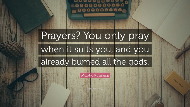 Mizuho Kusanagi Quote: “Prayers? You only pray when it suits you, and you already burned all the gods.”