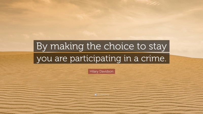 Hilary Davidson Quote: “By making the choice to stay you are participating in a crime.”
