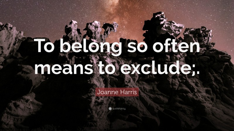 Joanne Harris Quote: “To belong so often means to exclude;.”