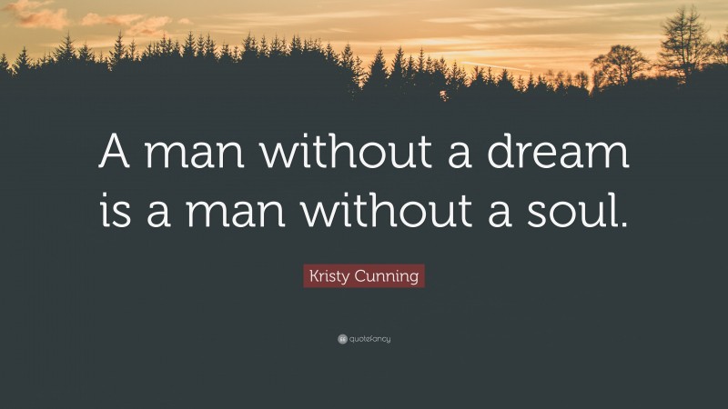 Kristy Cunning Quote: “A man without a dream is a man without a soul.”