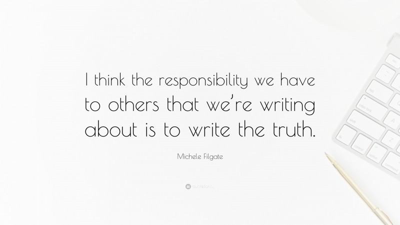 Michele Filgate Quote: “I think the responsibility we have to others that we’re writing about is to write the truth.”