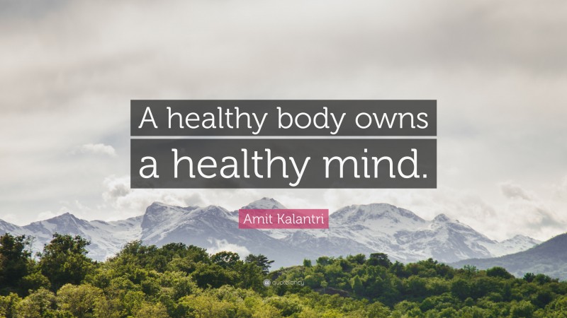 Amit Kalantri Quote: “A healthy body owns a healthy mind.”