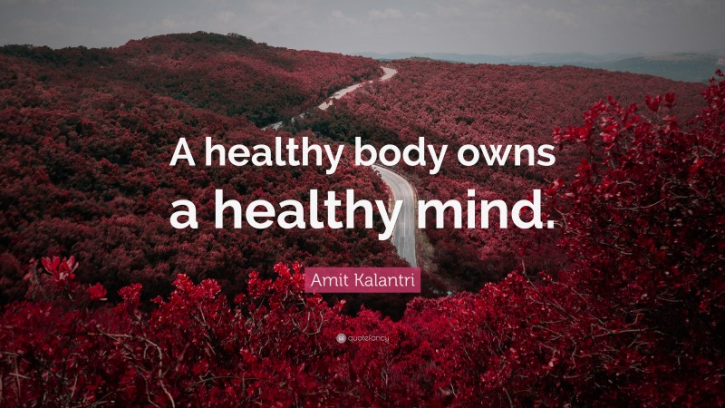 Amit Kalantri Quote: “A healthy body owns a healthy mind.”