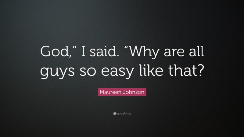 Maureen Johnson Quote: “God,” I said. “Why are all guys so easy like that?”