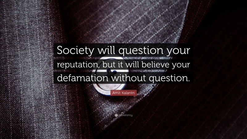 Amit Kalantri Quote: “Society will question your reputation, but it will believe your defamation without question.”