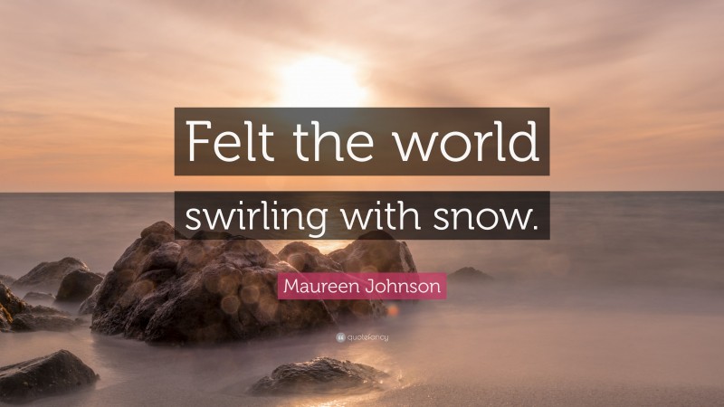 Maureen Johnson Quote: “Felt the world swirling with snow.”