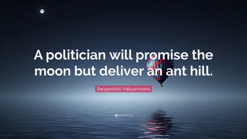 Bangambiki Habyarimana Quote: “A politician will promise the moon but deliver an ant hill.”