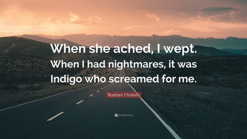 Roshani Chokshi Quote: “When she ached, I wept. When I had nightmares, it was Indigo who screamed for me.”