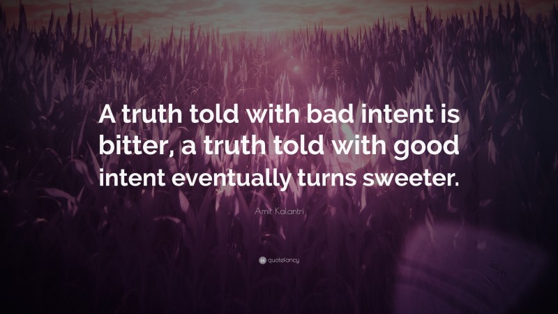 Amit Kalantri Quote: “A truth told with bad intent is bitter, a truth told with good intent eventually turns sweeter.”