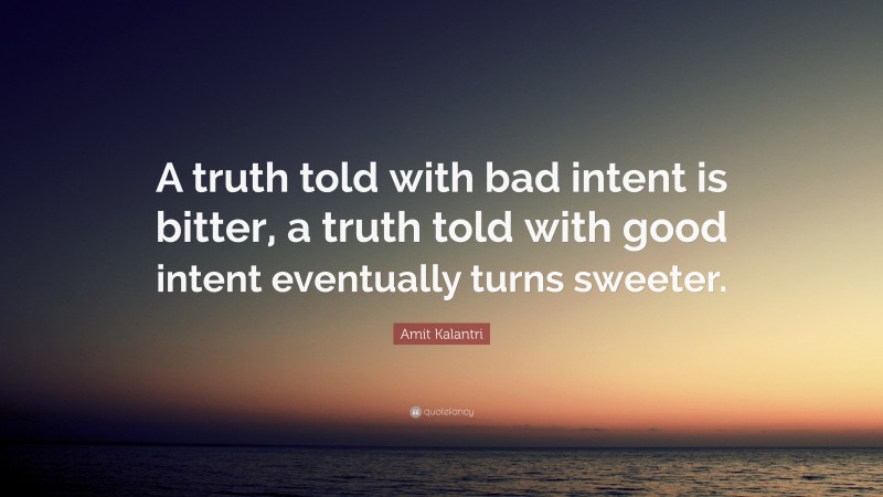 Amit Kalantri Quote: “A truth told with bad intent is bitter, a truth told with good intent eventually turns sweeter.”