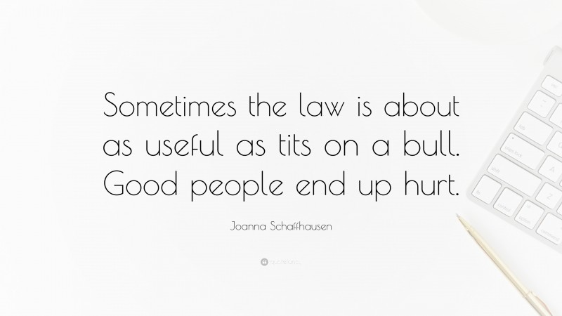 Joanna Schaffhausen Quote: “Sometimes the law is about as useful as tits on a bull. Good people end up hurt.”