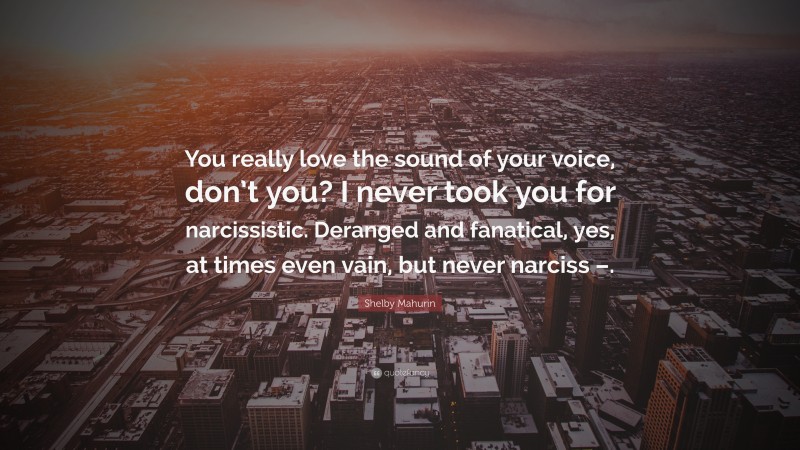 Shelby Mahurin Quote: “You really love the sound of your voice, don’t you? I never took you for narcissistic. Deranged and fanatical, yes, at times even vain, but never narciss –.”