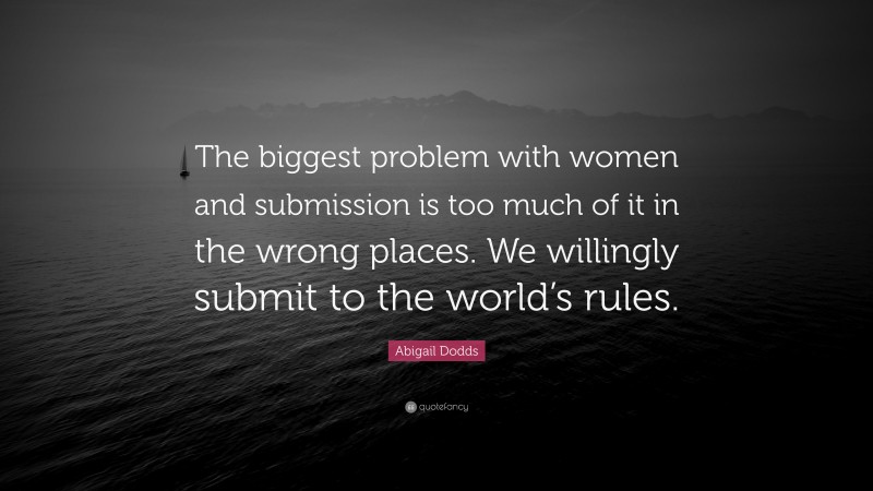 Abigail Dodds Quote “the Biggest Problem With Women And Submission Is Too Much Of It In The