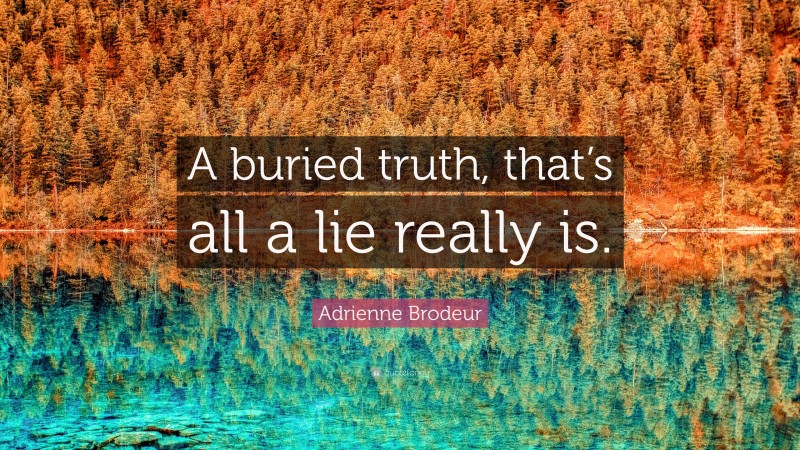 Adrienne Brodeur Quote: “A buried truth, that’s all a lie really is.”